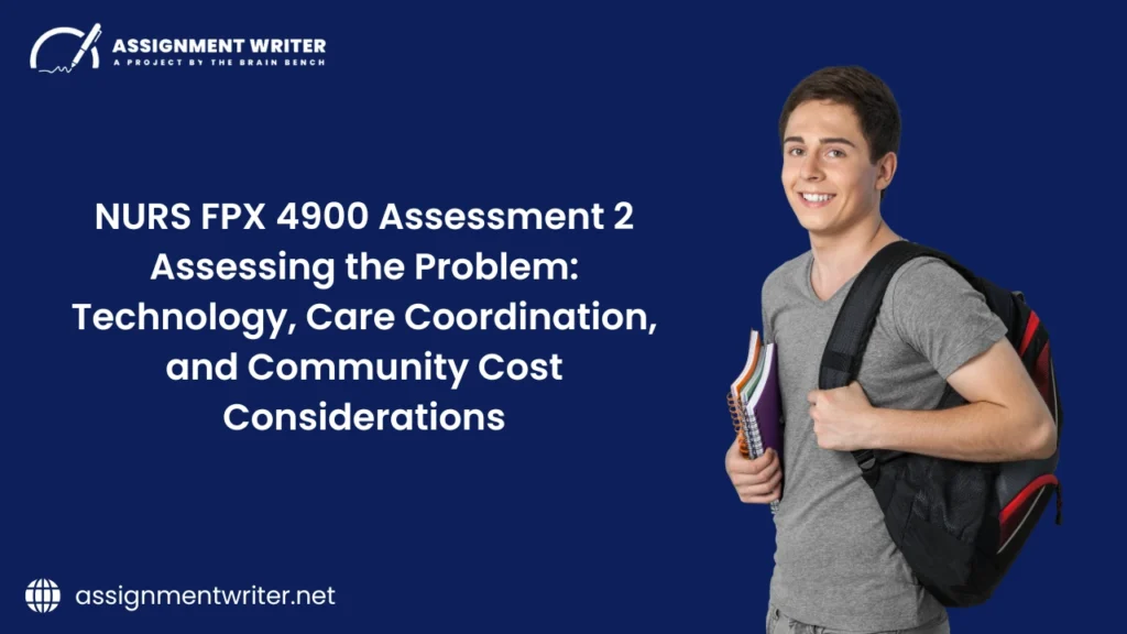 Nurs FPX 4900 Assessment 2 Assessing the Problem Technology Care Coordination and Community Cost Considerations